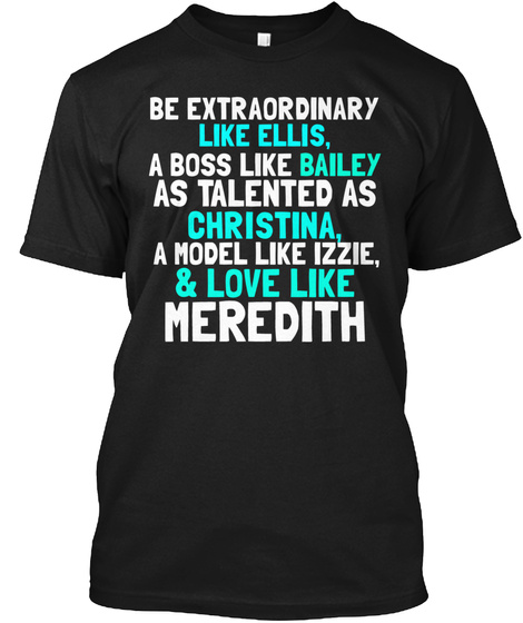Be Extraordinary Like Ellis, A Boss Like Bailey As Talented As Christina, A Model Like Izzie, & Love Like Meredith  Black T-Shirt Front