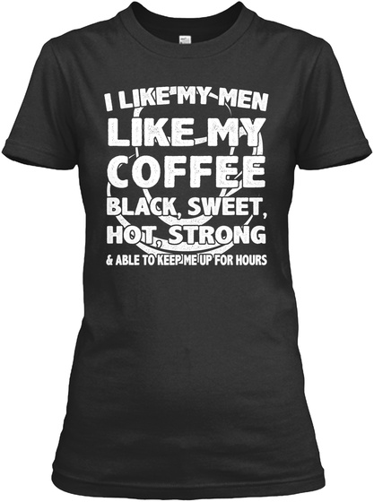 I Like My Men Like My Coffee Black, Sweet, Hot, Stromg & Able To Keep Me Up For Hours Black T-Shirt Front