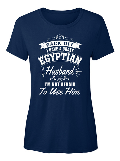 Back Off I Have A Crazy Egyptian Husband I'm Not Afraid To Use Him Navy T-Shirt Front