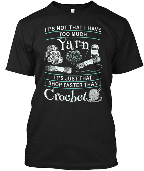 It's Not That I Have Too Much Yarn It's Just That I Shop Faster Than I Crochet Black T-Shirt Front
