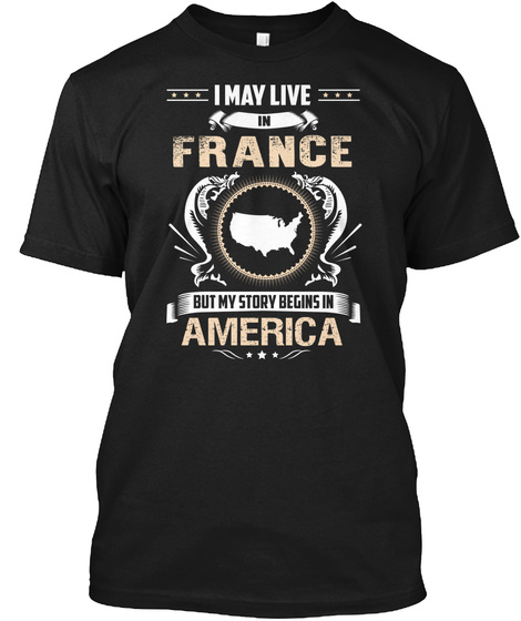 I May Live In France But My Story Begins In America Black T-Shirt Front