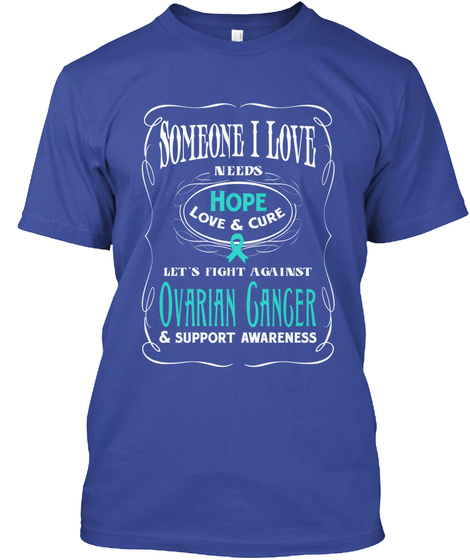 Someone I Love Needs Hope Love &Cure Let's Fight Against Ovarian Ganger &Support Awareness Deep Royal T-Shirt Front