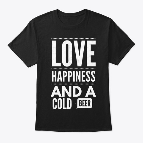 Love Happiness And A Cold Beer Black T-Shirt Front