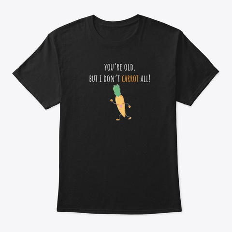 Carrot Shirt You're Old But I Don't Black T-Shirt Front