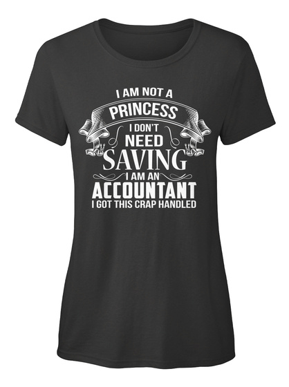 I Am Not A Princess I Don't Need Saving I Am A Accountant I Got This Crap Handled Black T-Shirt Front