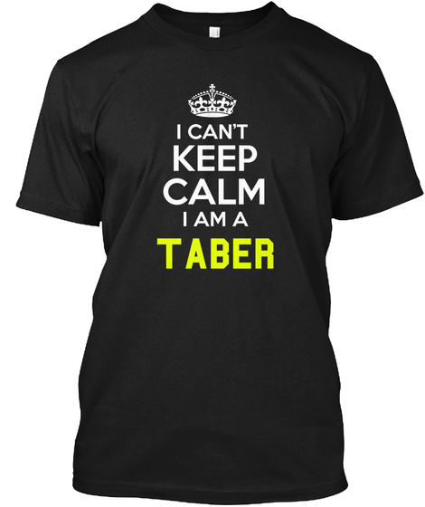 I Can't Keep Calm I Am A Taber Black T-Shirt Front