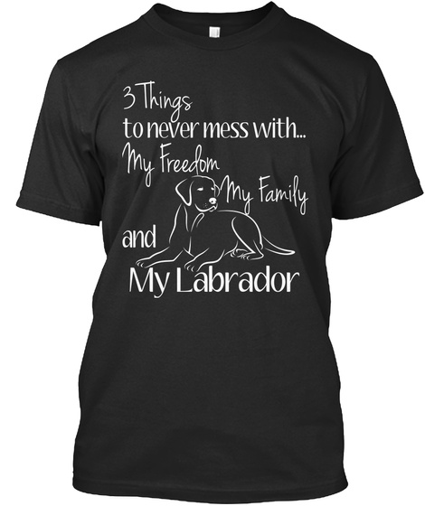 3 Things To Never Mess With My Freedom My Family And My Labrador Black T-Shirt Front