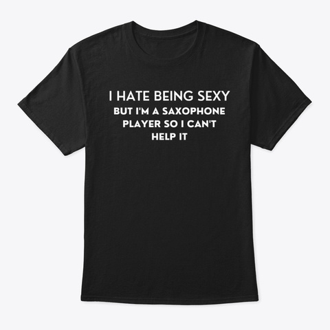 I Hate Being Sexy, But I'm A Sax Player Black T-Shirt Front