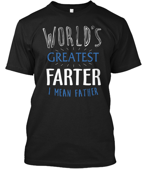 World S Greatest Farter I Mean Father Black T-Shirt Front