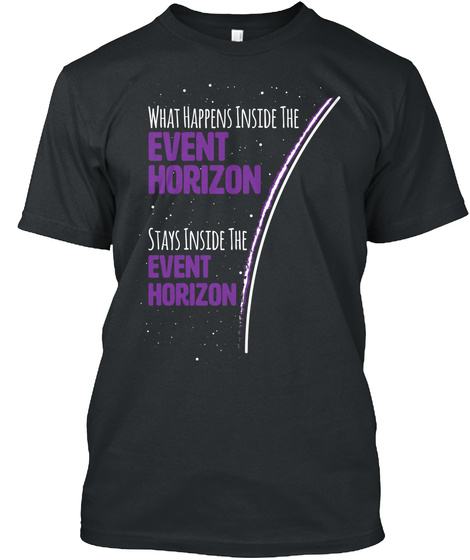 What Happens Inside The Event Horizon Stays Inside The Event Horizon Black T-Shirt Front