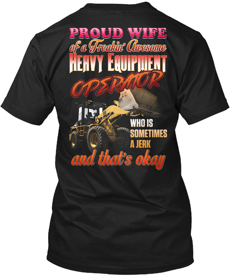 Proud Wife Of A Freaking Awesome Heavy Equipment Operator Who Is Sometimes A Jerk And That's Okay Black T-Shirt Back