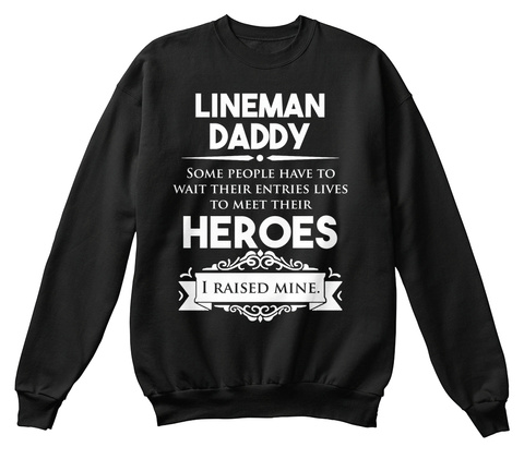 Lineman Daddy Some People Have To Wait Their Entries Lives To Meet Their Heroes I Raised Mine. Black T-Shirt Front
