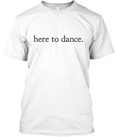 Here To Dance. White T-Shirt Front