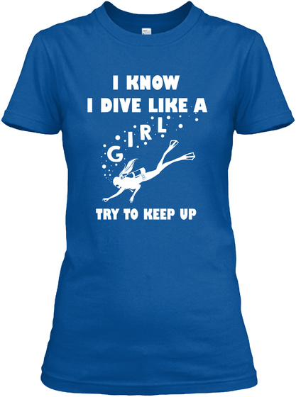 I Know I Dive Like A Girl Try To Keep Up Royal T-Shirt Front