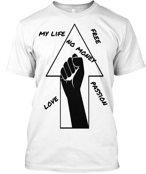 Passion Free My Life Free Free Love No Money Free No Money Frree Free Passion Love White T-Shirt Front
