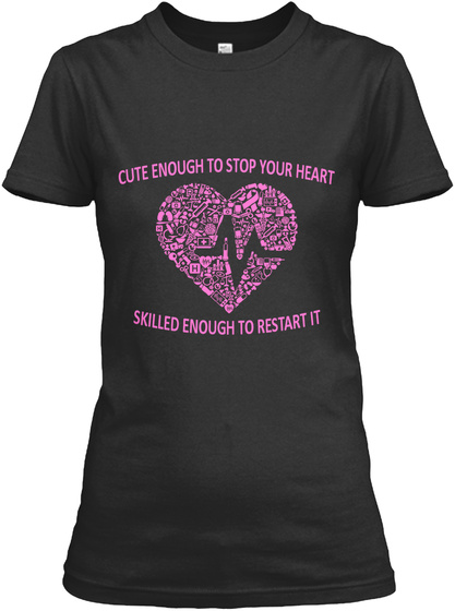 Cute Enough To Stop Your Heart Skilled Enough To Restart It Black T-Shirt Front
