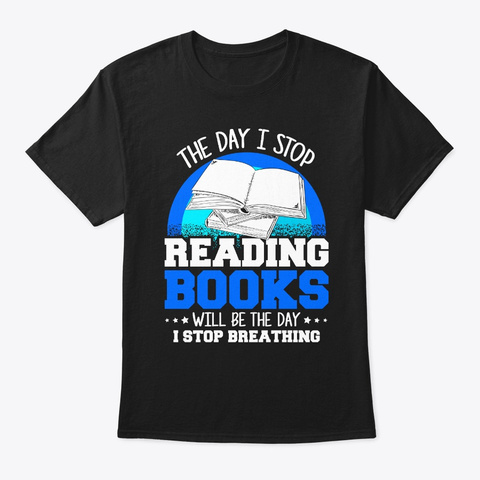 The Day I Stop Reading Books Tshirt Black T-Shirt Front
