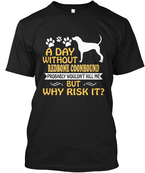 A Day Without Redbone Coonhound Probably Wouldn't Kill Me But Why Risk It? Black T-Shirt Front