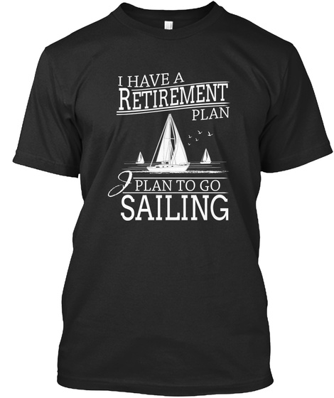 I Have Retirement Plan Plan To Go Sailing Black T-Shirt Front