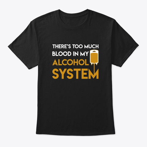 Too Much Blood In My Alcohol System Beer Black T-Shirt Front