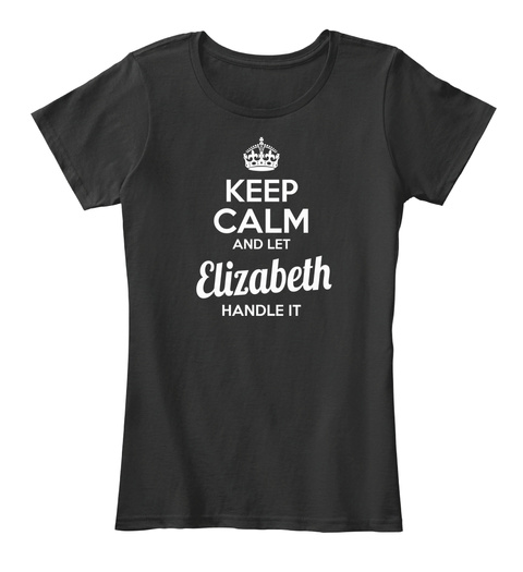 Keep Calm And Left Elizabeth Handle It Black T-Shirt Front