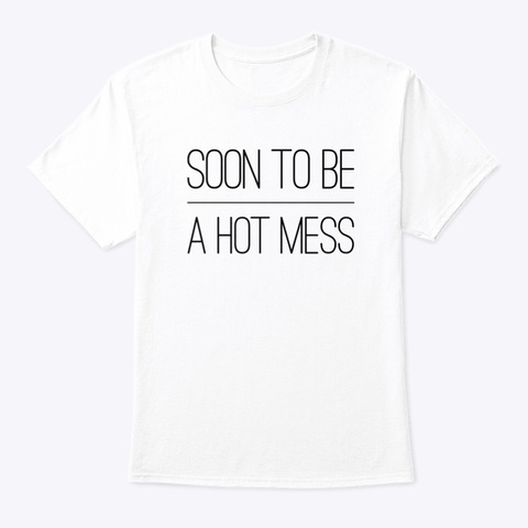 Soon To Be A Hot Mess White áo T-Shirt Front