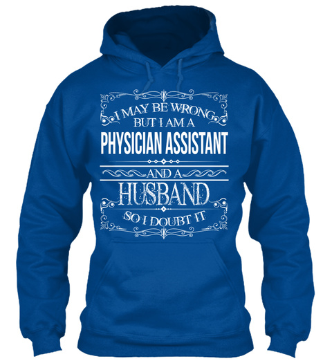 I May Be Wrong But I Am A Physician Assistant And A Husband So I Doubt It Royal T-Shirt Front