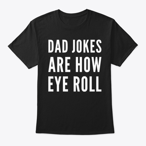 Dad Jokes Are How Eye Roll Black T-Shirt Front