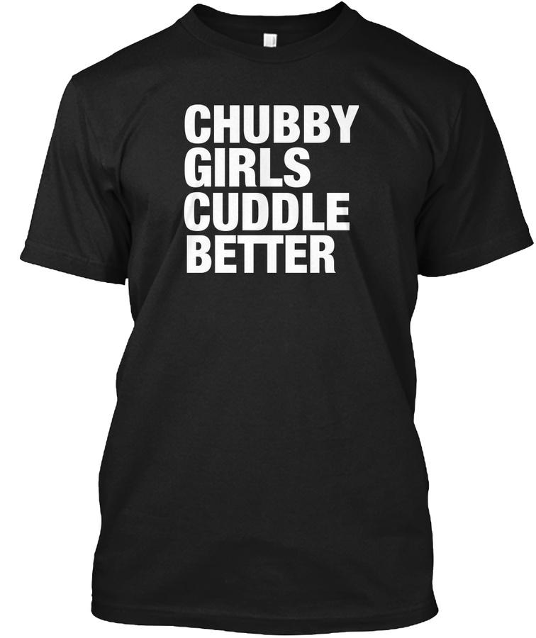Chubby Girls Cuddle Better. Unisex Tshirt