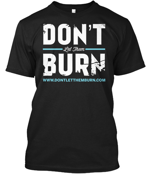 Don't Let Them Burn Www.Dontletthemburn.Com Black T-Shirt Front