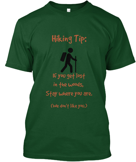 Hiking Tip: If You Get Lost In The Woods, Stay Where You Are. (We Don't Like You.) Forest Green  T-Shirt Front