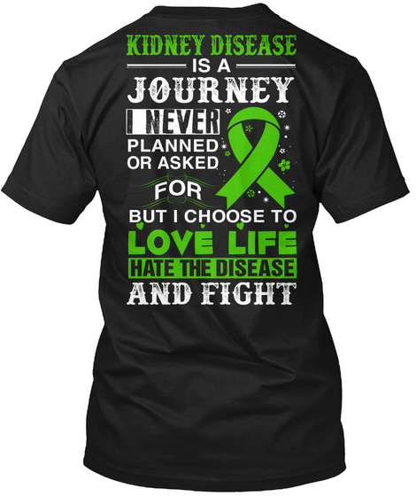 Kidney Disease Is A Journey Never Planned Or Asked For But I Choose To Love Life Hate The Disease And Fight Black T-Shirt Back