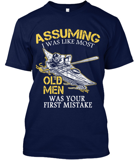 Assuming I Was Like Most Old Men Was Your First Mistake Navy T-Shirt Front
