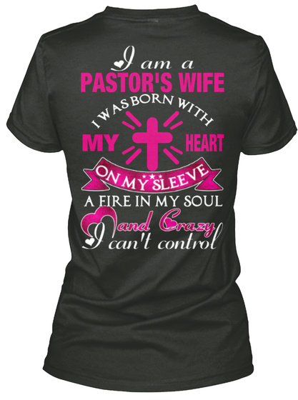 I Am A Pastor's Wife I Was Born With My Heart On My Sleeve A Fire In My Soul And Crazy I Can't Control Black T-Shirt Back