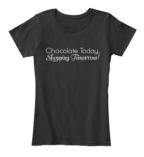 Chocolate Today Shopping Tomorrow! Black T-Shirt Front