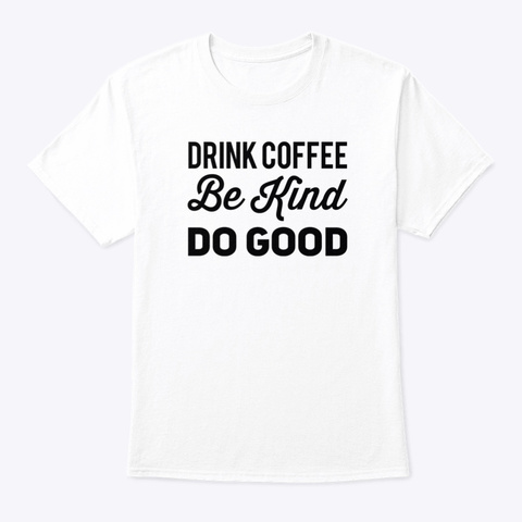 Drink Coffee Be Kind Do Good White T-Shirt Front