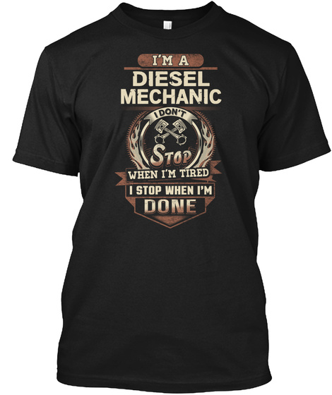 I'm A Diesel Mechanic I Don't Stop When I'm Tried I Stop When I'm Done Black T-Shirt Front