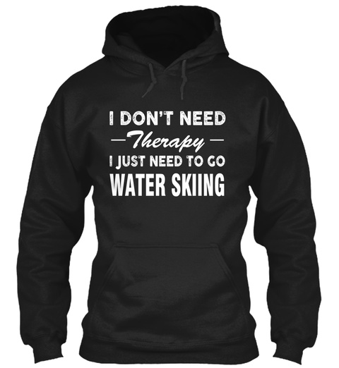 I Don't Need Therapy I Just Need To Go Water Skiing Black T-Shirt Front