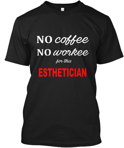 No Coffee No Workee For The Esthetician Black T-Shirt Front