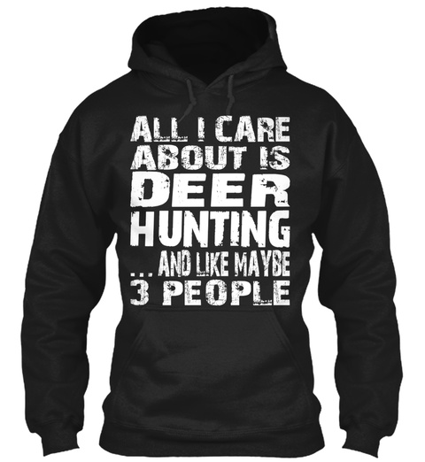 All I Care About Is Deer Hunting ... And Like Maybe 3 People Black T-Shirt Front