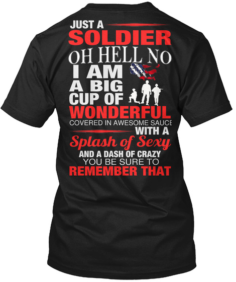 Just A Soldier Oh Hello No I Am A Big Cup Of Wonderful Covered In Awesome Sauce With A Splash Of Sexy And A Dash Of... Black T-Shirt Back