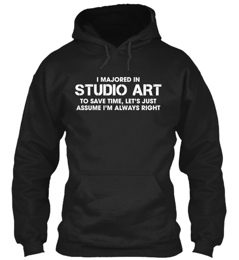 I Majored In Studio Art To Save Time, Let's Just Assume That I'm Always Right Black T-Shirt Front