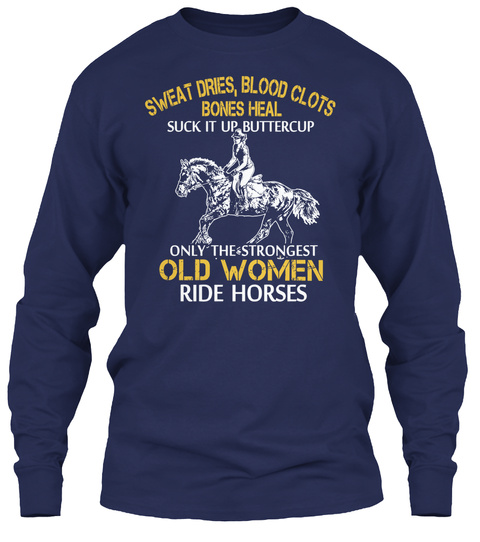 Sweat Dries, Blood Clots Bones Heal Suck It Up Buttercup Only The Strongest Old Women Ride Horses Navy T-Shirt Front