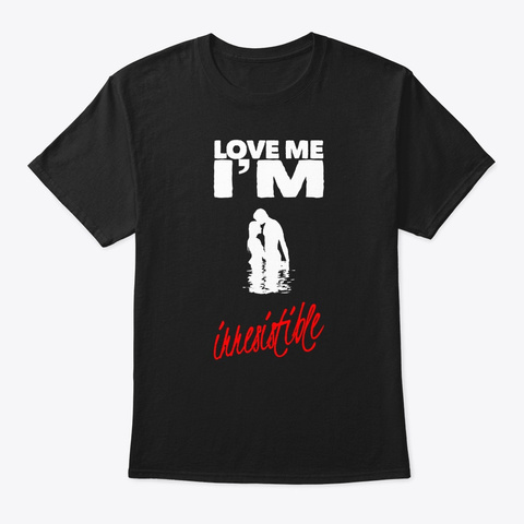 Love Me I'm Irresistible Black T-Shirt Front
