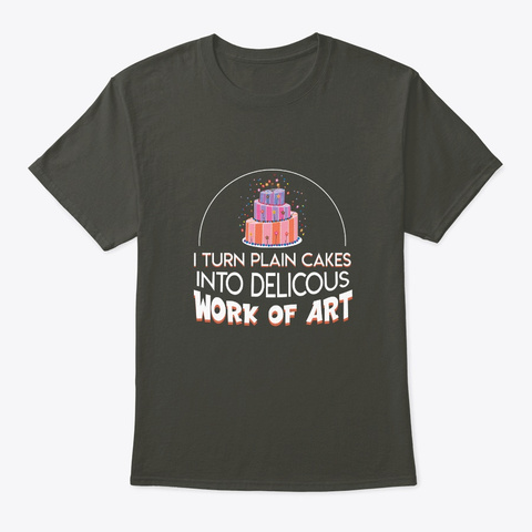 I Turn Cakes Into Art Cake Decorater Shi Smoke Gray T-Shirt Front