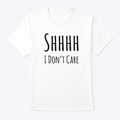 Shhhh I Don't Care White T-Shirt Front