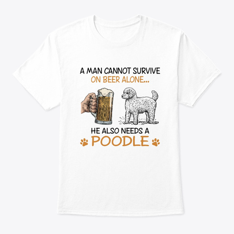 Survive On Beer Alone Needs A Poodle Tee White T-Shirt Front