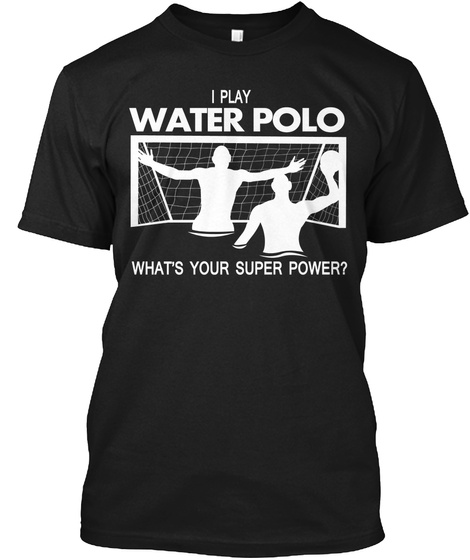 I Play Water Polo What's Your Super Power? Black T-Shirt Front