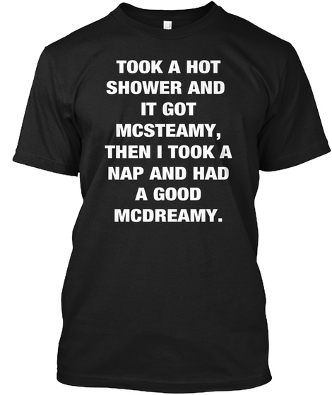 Took A Hot Shower And It Got Mcsteamy Then I Took A Nap And Had A Good Mcdreamy Black T-Shirt Front