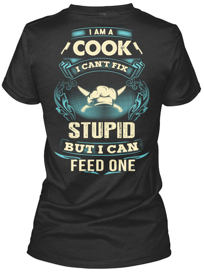 I Am A Cook I Can't Fix Stupid But I Can Feed One Black T-Shirt Back